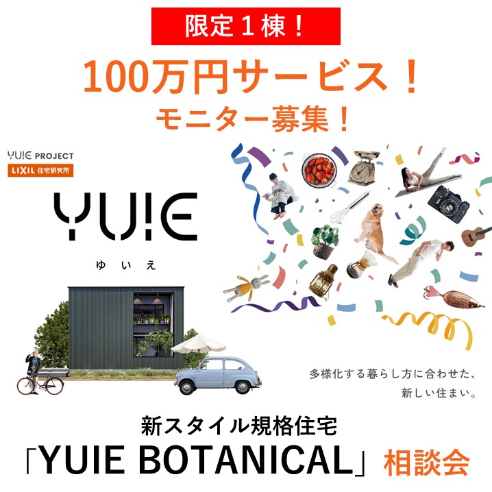 限定１棟！100万円サービス！新スタイル規格住宅「YUIE BOTANICAL」モニター募集　相談会